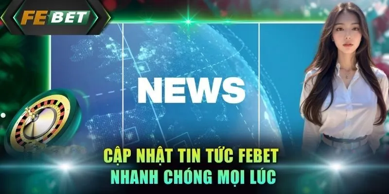 cap-nhat-tin-tuc-febet-nhanh-chong-moi-luc